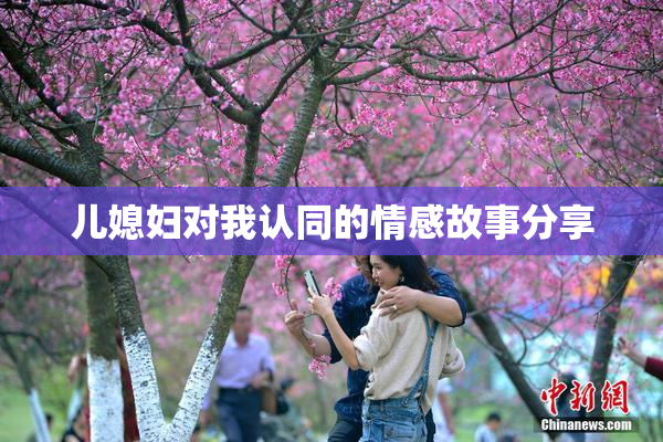 儿媳妇对我认同的情感故事分享