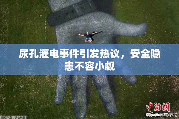 尿孔灌电事件引发热议，安全隐患不容小觑