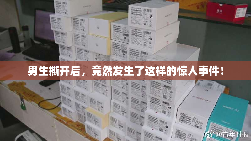 男生撕开后，竟然发生了这样的惊人事件！