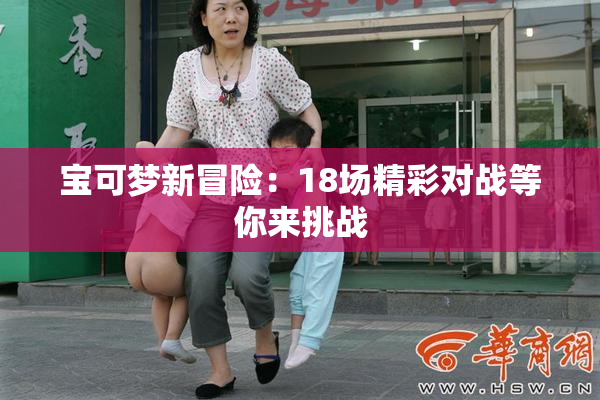 宝可梦新冒险：18场精彩对战等你来挑战
