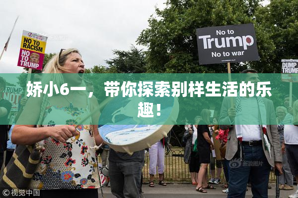 娇小6一，带你探索别样生活的乐趣！