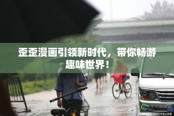 歪歪漫画引领新时代，带你畅游趣味世界！