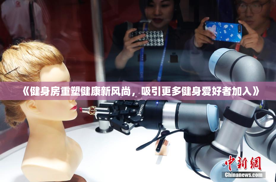 《健身房重塑健康新风尚，吸引更多健身爱好者加入》