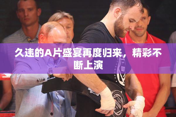 久违的A片盛宴再度归来，精彩不断上演