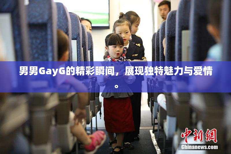 男男GayG的精彩瞬间，展现独特魅力与爱情。