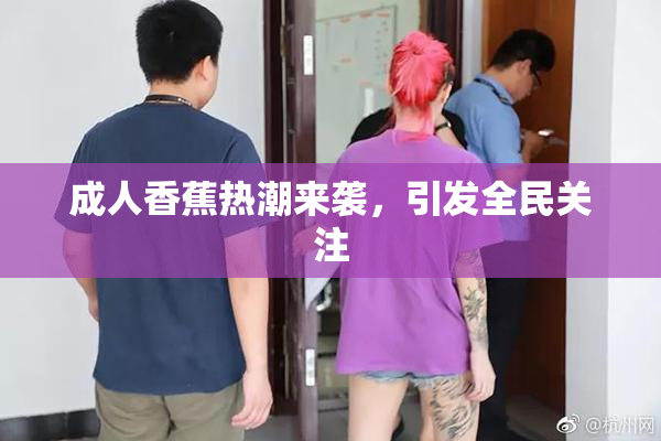 成人香蕉热潮来袭，引发全民关注
