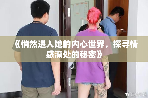《悄然进入她的内心世界，探寻情感深处的秘密》
