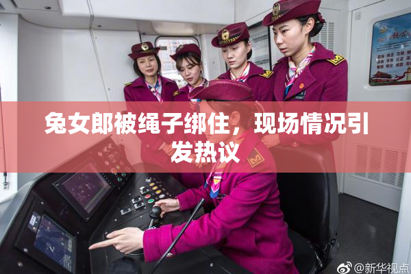 兔女郎被绳子绑住，现场情况引发热议