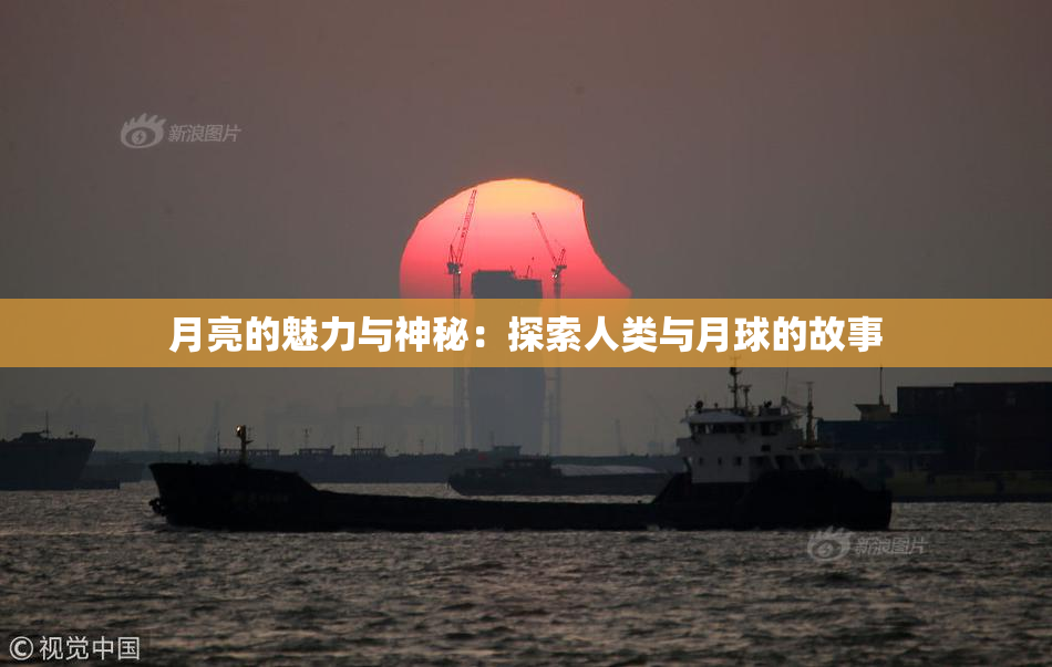 月亮的魅力与神秘：探索人类与月球的故事