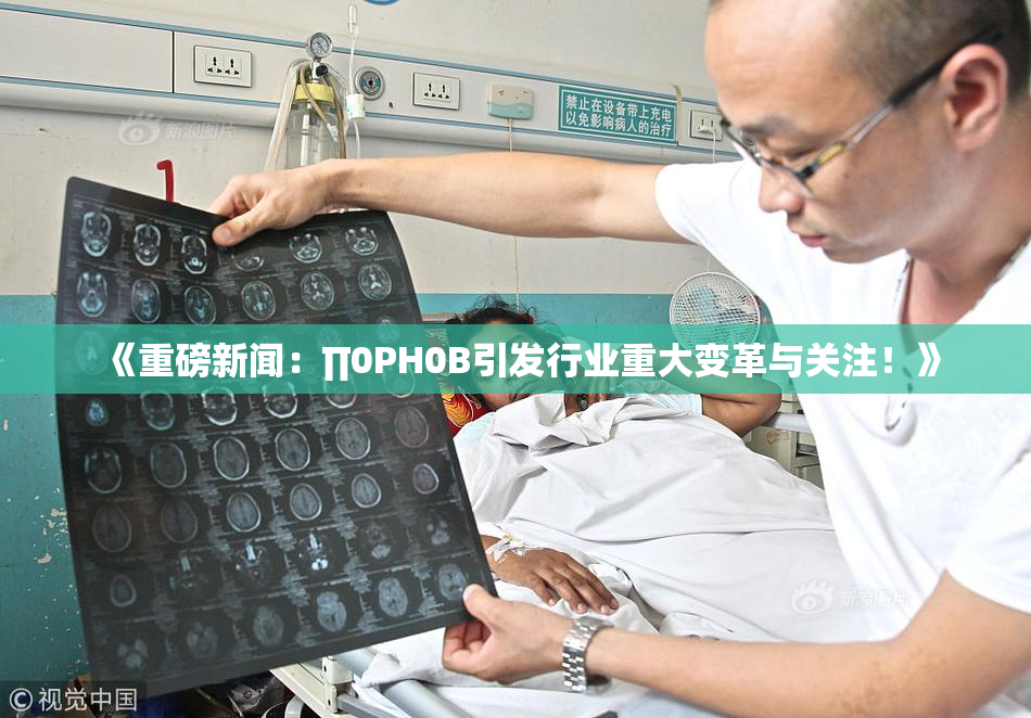 《重磅新闻：∏0PH0B引发行业重大变革与关注！》