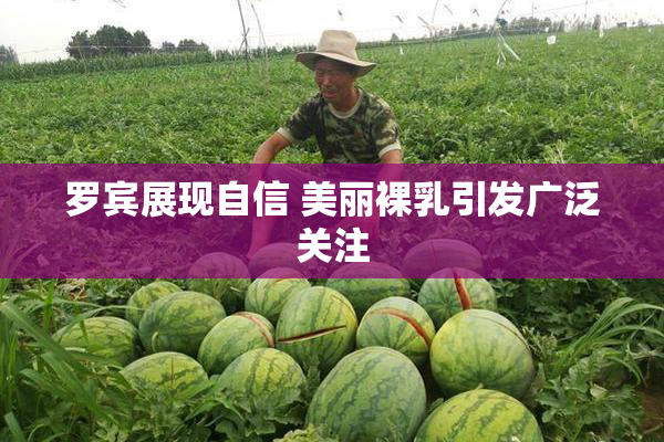 罗宾展现自信 美丽裸乳引发广泛关注