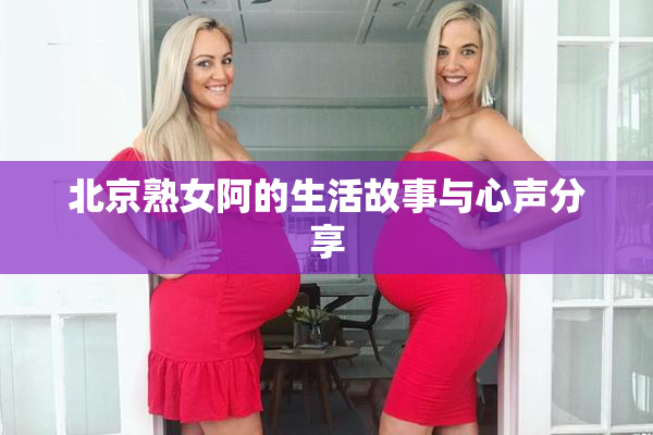 北京熟女阿的生活故事与心声分享