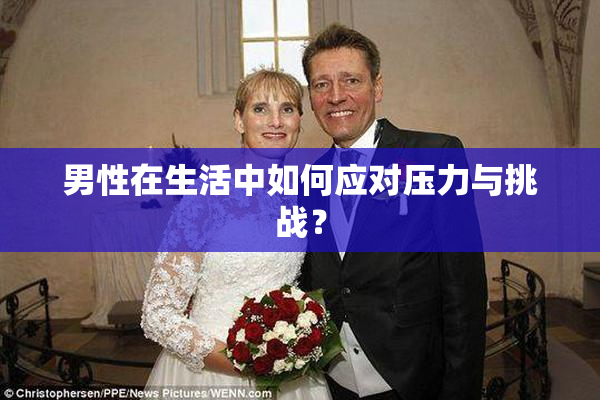 男性在生活中如何应对压力与挑战？
