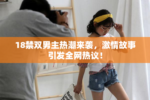 18禁双男主热潮来袭，激情故事引发全网热议！