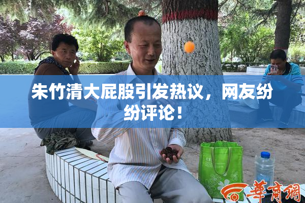 朱竹清大屁股引发热议，网友纷纷评论！