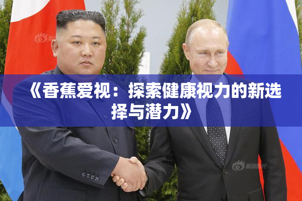《香蕉爱视：探索健康视力的新选择与潜力》