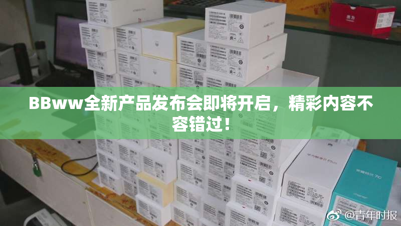 BBww全新产品发布会即将开启，精彩内容不容错过！
