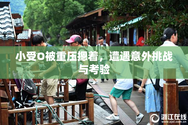 小受O被重压摁着，遭遇意外挑战与考验