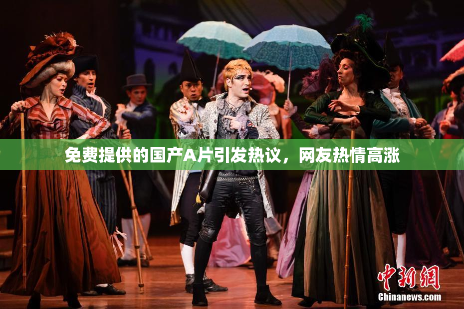 免费提供的国产A片引发热议，网友热情高涨