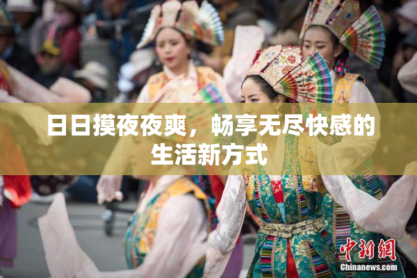 日日摸夜夜爽，畅享无尽快感的生活新方式