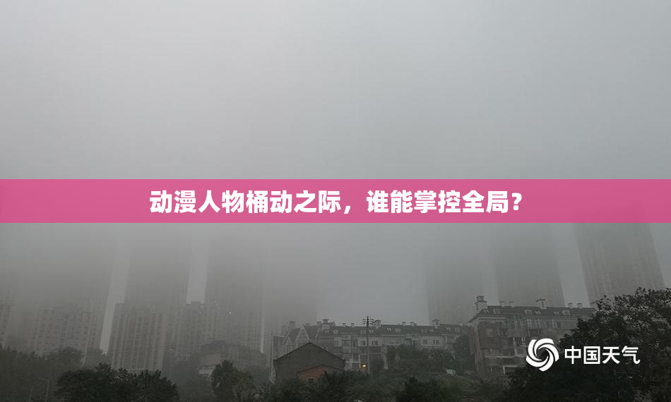 动漫人物桶动之际，谁能掌控全局？