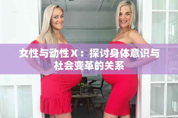 女性与动性Ⅹ：探讨身体意识与社会变革的关系