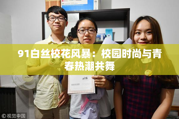 91白丝校花风暴：校园时尚与青春热潮共舞