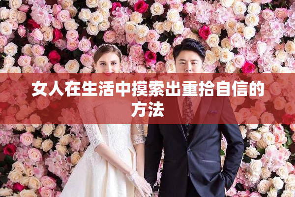 女人在生活中摸索出重拾自信的方法