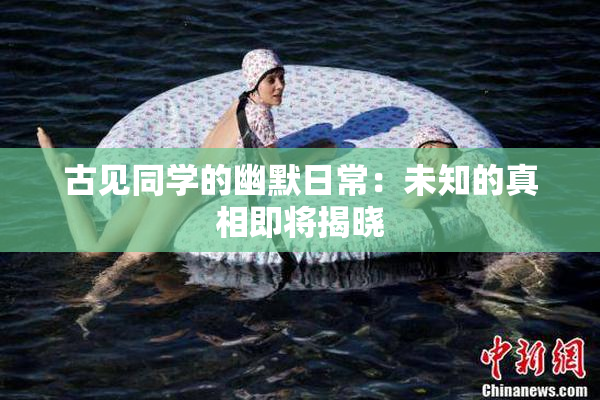 古见同学的幽默日常：未知的真相即将揭晓