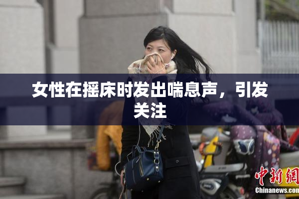 女性在摇床时发出喘息声，引发关注