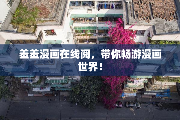 羞羞漫画在线阅，带你畅游漫画世界！