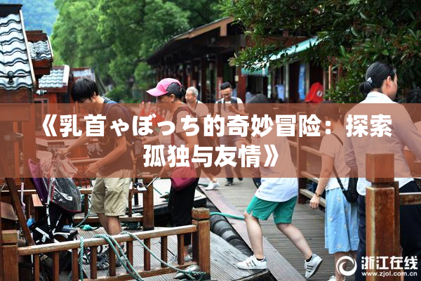 《乳首ゃぼっち的奇妙冒险：探索孤独与友情》
