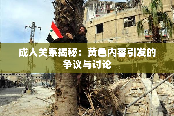 成人关系揭秘：黄色内容引发的争议与讨论