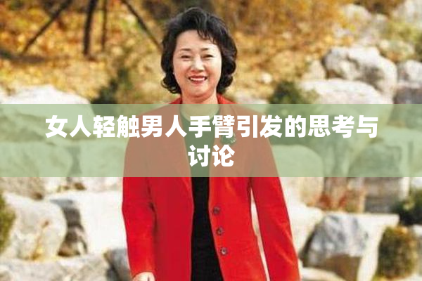 女人轻触男人手臂引发的思考与讨论