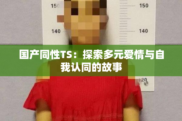 国产同性TS：探索多元爱情与自我认同的故事