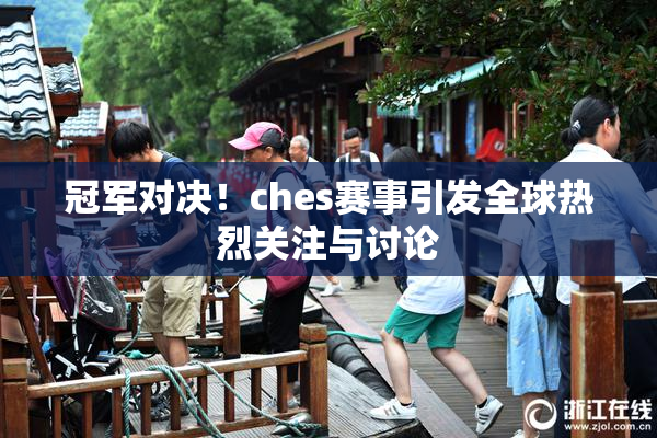 冠军对决！ches赛事引发全球热烈关注与讨论