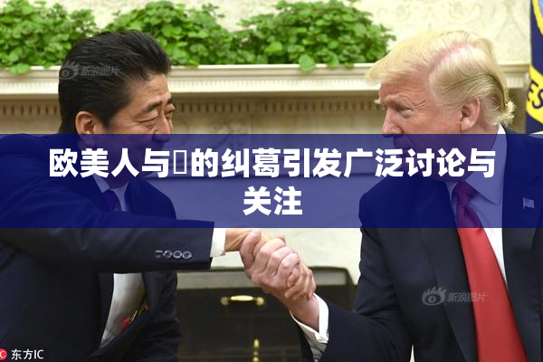 欧美人与嘼的纠葛引发广泛讨论与关注