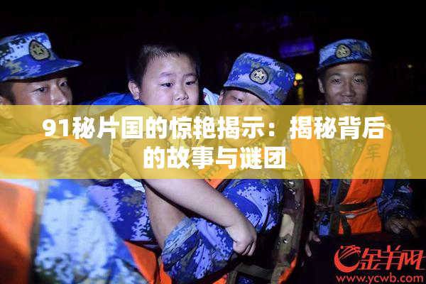 91秘片国的惊艳揭示：揭秘背后的故事与谜团
