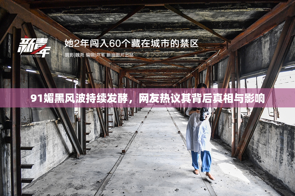 91媚黑风波持续发酵，网友热议其背后真相与影响