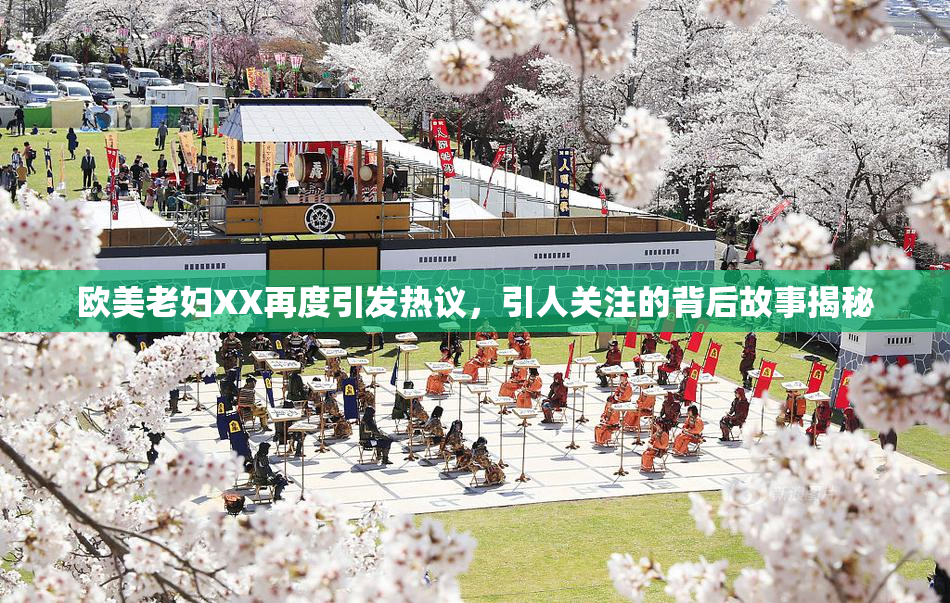 欧美老妇XX再度引发热议，引人关注的背后故事揭秘