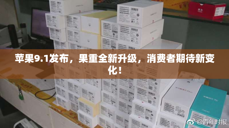 苹果9.1发布，果重全新升级，消费者期待新变化！