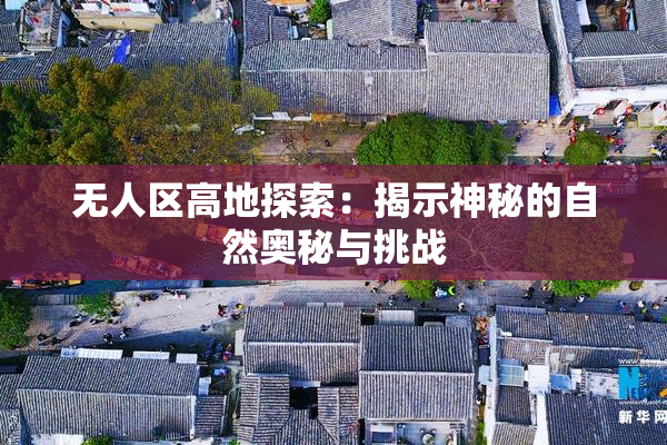 无人区高地探索：揭示神秘的自然奥秘与挑战