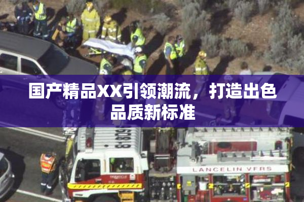 国产精品XX引领潮流，打造出色品质新标准