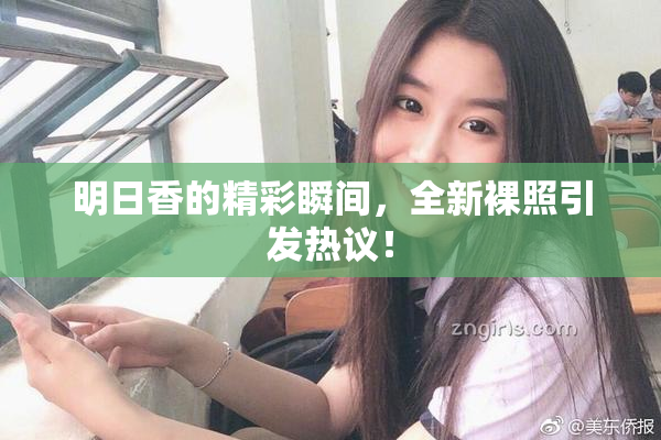 明日香的精彩瞬间，全新裸照引发热议！