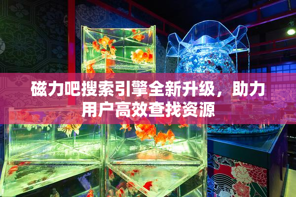 磁力吧搜索引擎全新升级，助力用户高效查找资源