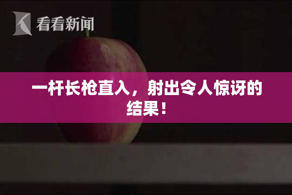 一杆长枪直入，射出令人惊讶的结果！