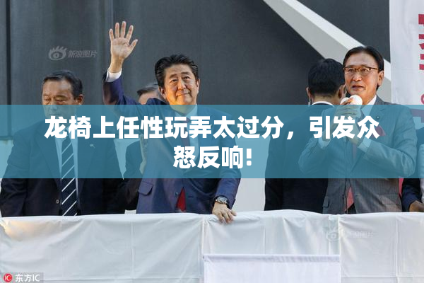 龙椅上任性玩弄太过分，引发众怒反响!