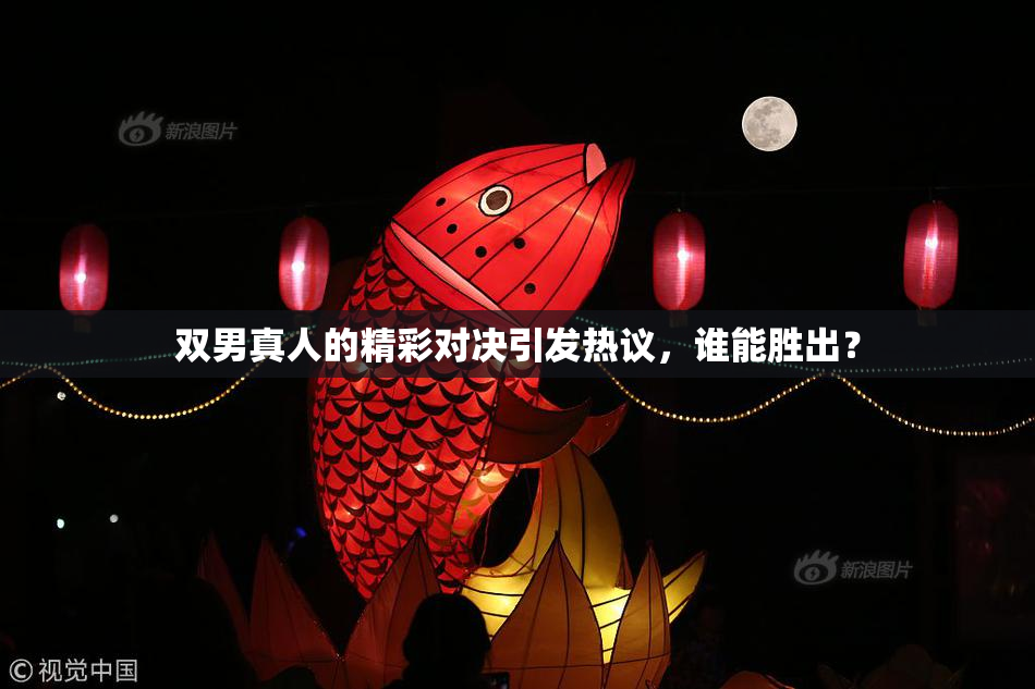双男真人的精彩对决引发热议，谁能胜出？