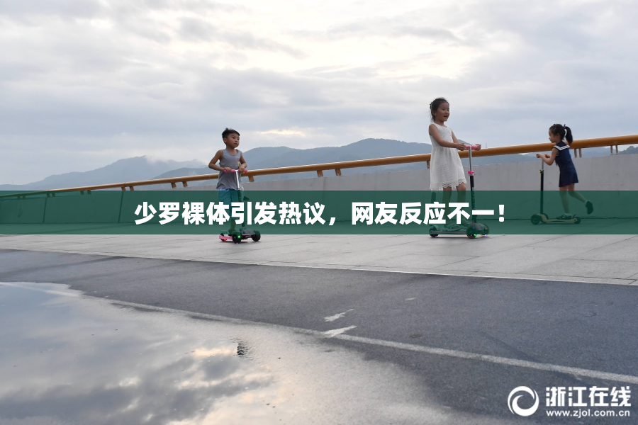 少罗裸体引发热议，网友反应不一！