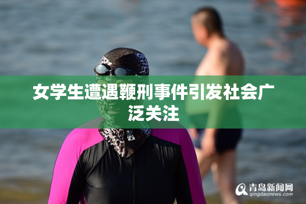 女学生遭遇鞭刑事件引发社会广泛关注